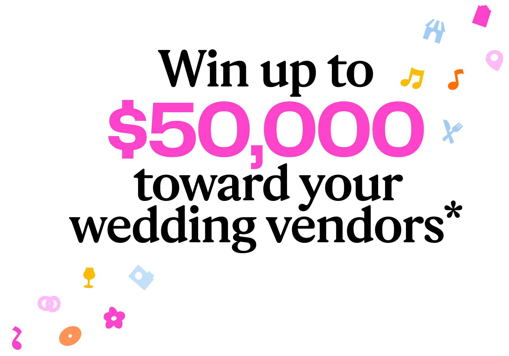 Win up to $50,000 toward your wedding vendors*