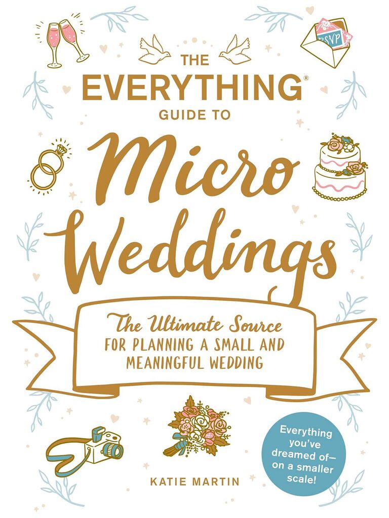 The Everything Guide to Micro Weddings: The Ultimate Source for Planning a Small and Meaningful Wedding